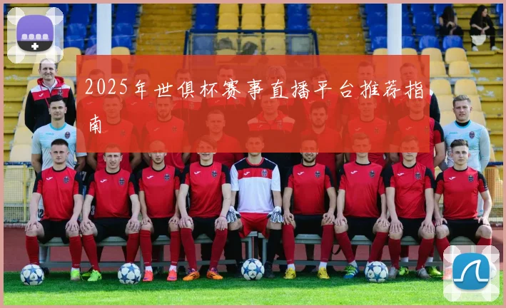2025年世俱杯赛事直播平台推荐指南