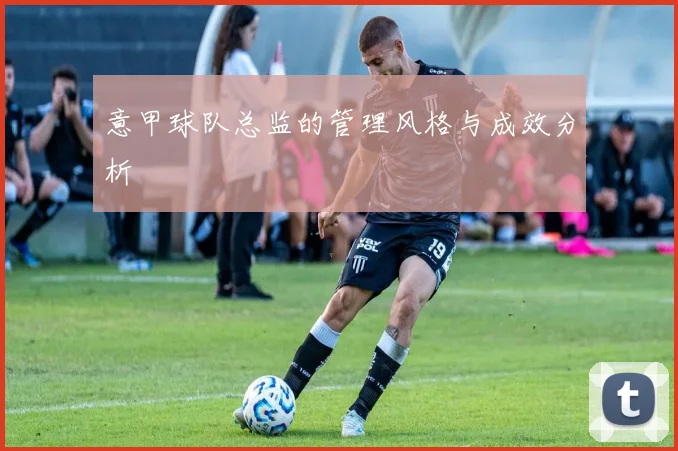 意甲球队总监的管理风格与成效分析