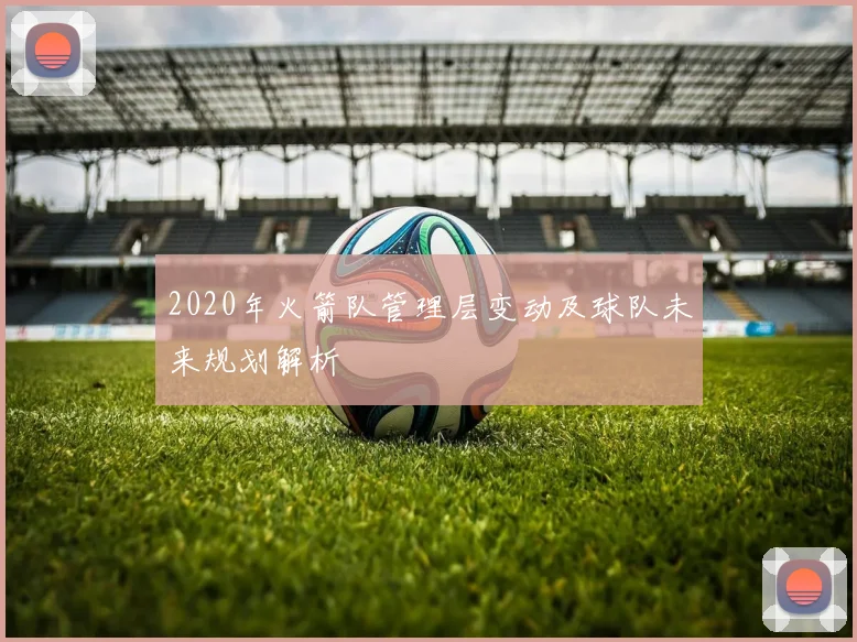 2020年火箭队管理层变动及球队未来规划解析