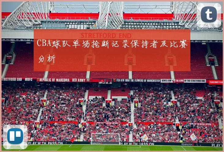 CBA球队单场抢断记录保持者及比赛分析