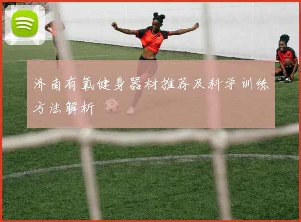济南有氧健身器材推荐及科学训练方法解析