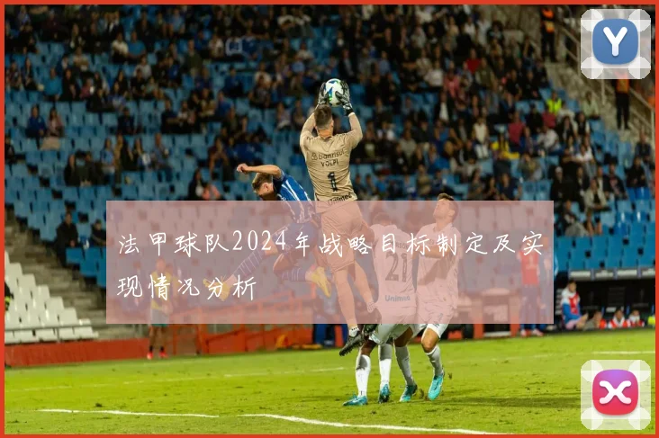 法甲球队2024年战略目标制定及实现情况分析