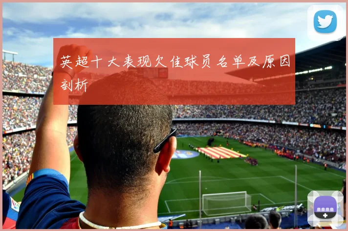 英超十大表现欠佳球员名单及原因剖析
