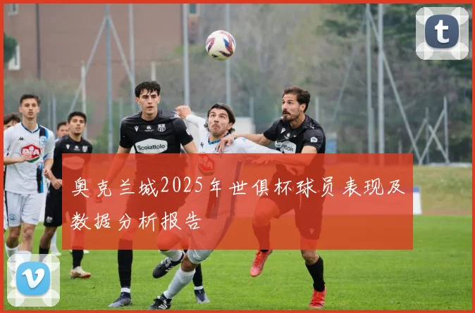 奥克兰城2025年世俱杯球员表现及数据分析报告