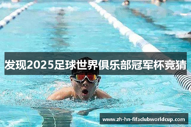 发现2025足球世界俱乐部冠军杯竞猜